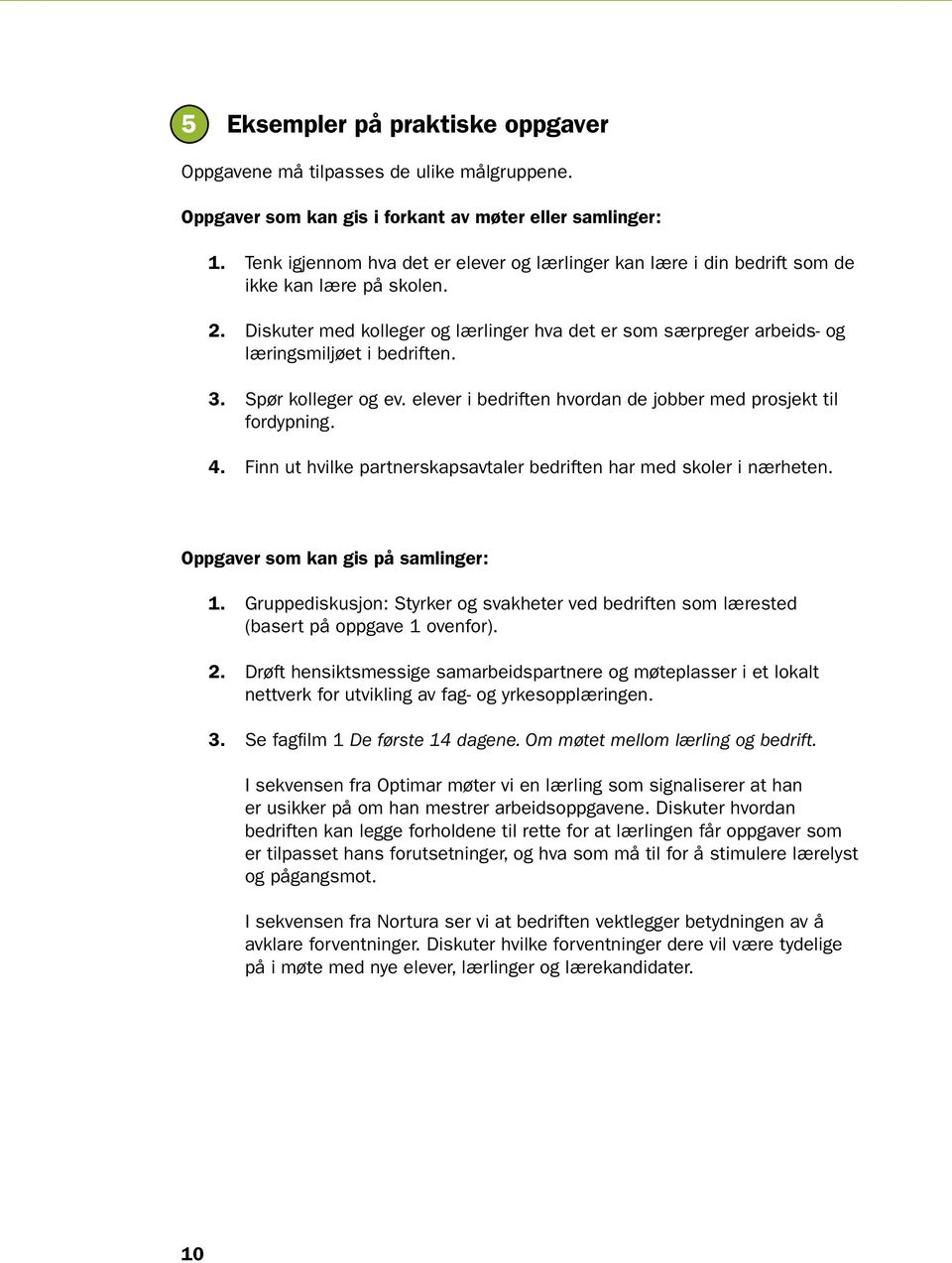 Diskuter med kolleger og lærlinger hva det er som særpreger arbeids- og læringsmiljøet i bedriften. 3. Spør kolleger og ev. elever i bedriften hvordan de jobber med prosjekt til fordypning. 4.