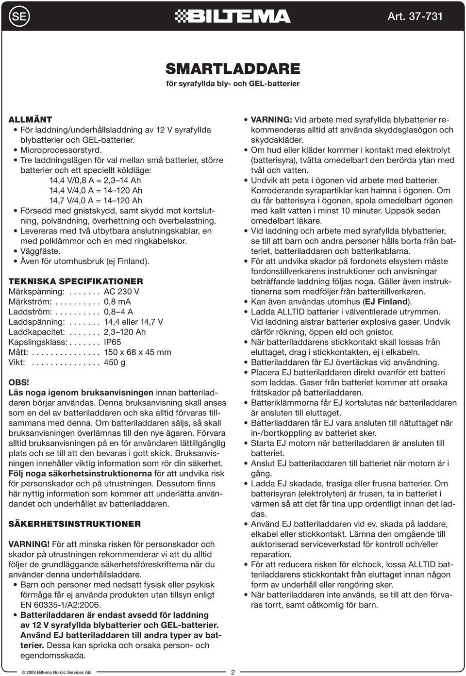 kortslutning, polvändning, överhettning och överbelastning. Levereras med två utbytbara anslutningskablar, en med polklämmor och en med ringkabelskor. Väggfäste. Även för utomhusbruk (ej Finland).