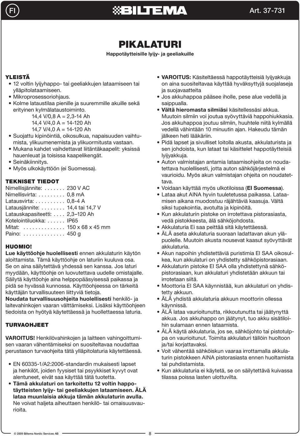 14,4 V/0,8 A = 2,3-14 Ah 14,4 V/4,0 A = 14-120 Ah 14,7 V/4,0 A = 14-120 Ah Suojattu kipinöintiä, oikosulkua, napaisuuden vaihtumista, ylikuumenemista ja ylikuormitusta vastaan.