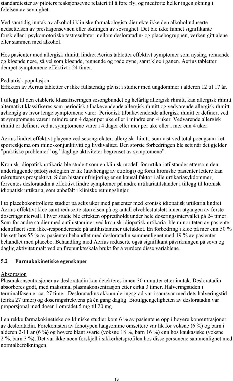 Det ble ikke funnet signifikante forskjeller i psykomotoriske testresultater mellom desloratadin- og placebogruppen, verken gitt alene eller sammen med alkohol.