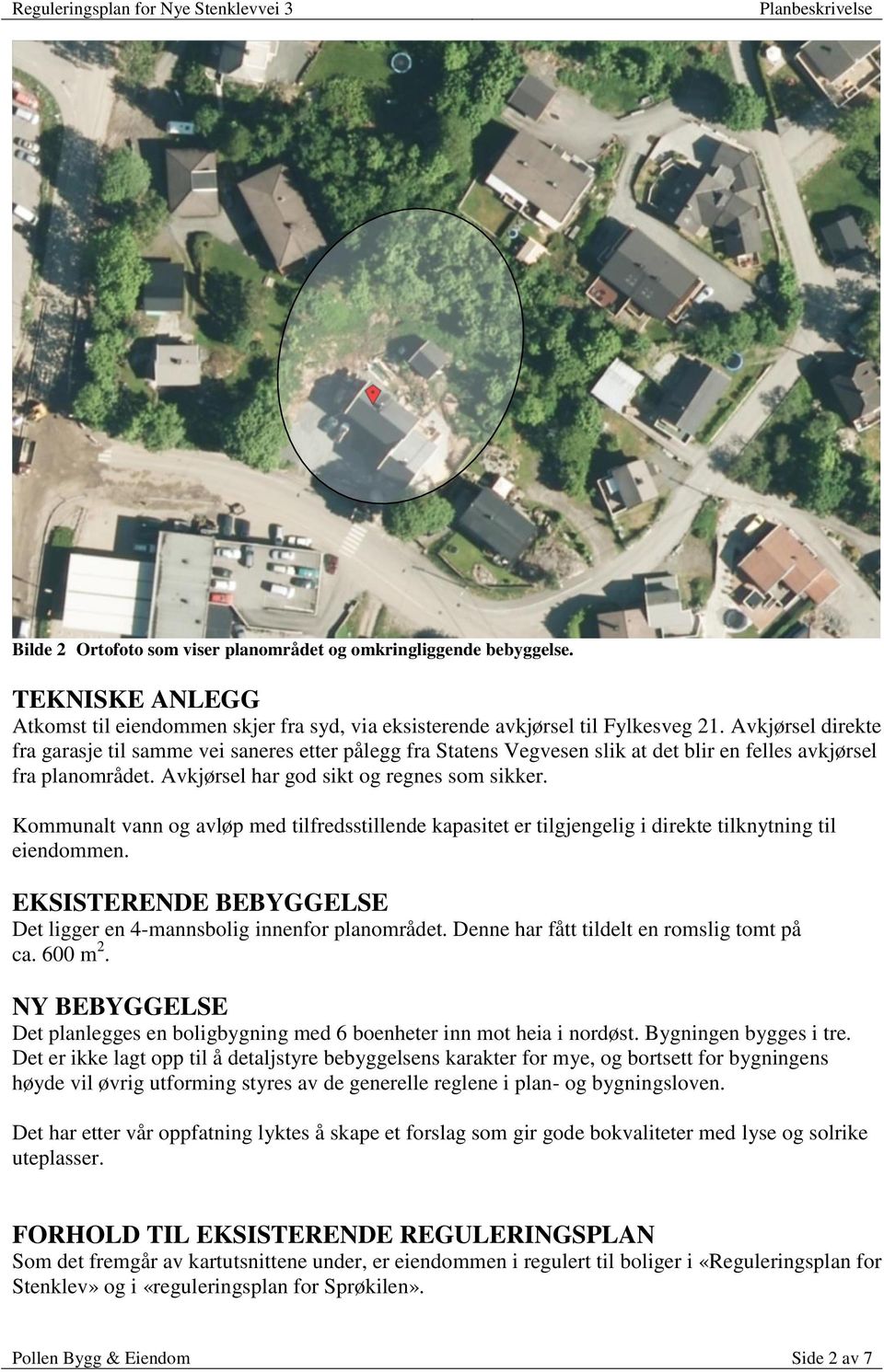 Kommunalt vann og avløp med tilfredsstillende kapasitet er tilgjengelig i direkte tilknytning til eiendommen. EKSISTERENDE BEBYGGELSE Det ligger en 4-mannsbolig innenfor planområdet.