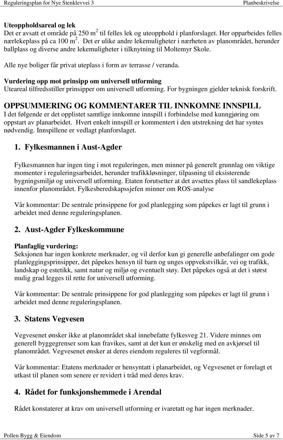 Alle nye boliger får privat uteplass i form av terrasse / veranda. Vurdering opp mot prinsipp om universell utforming Uteareal tilfredsstiller prinsipper om universell utforming.