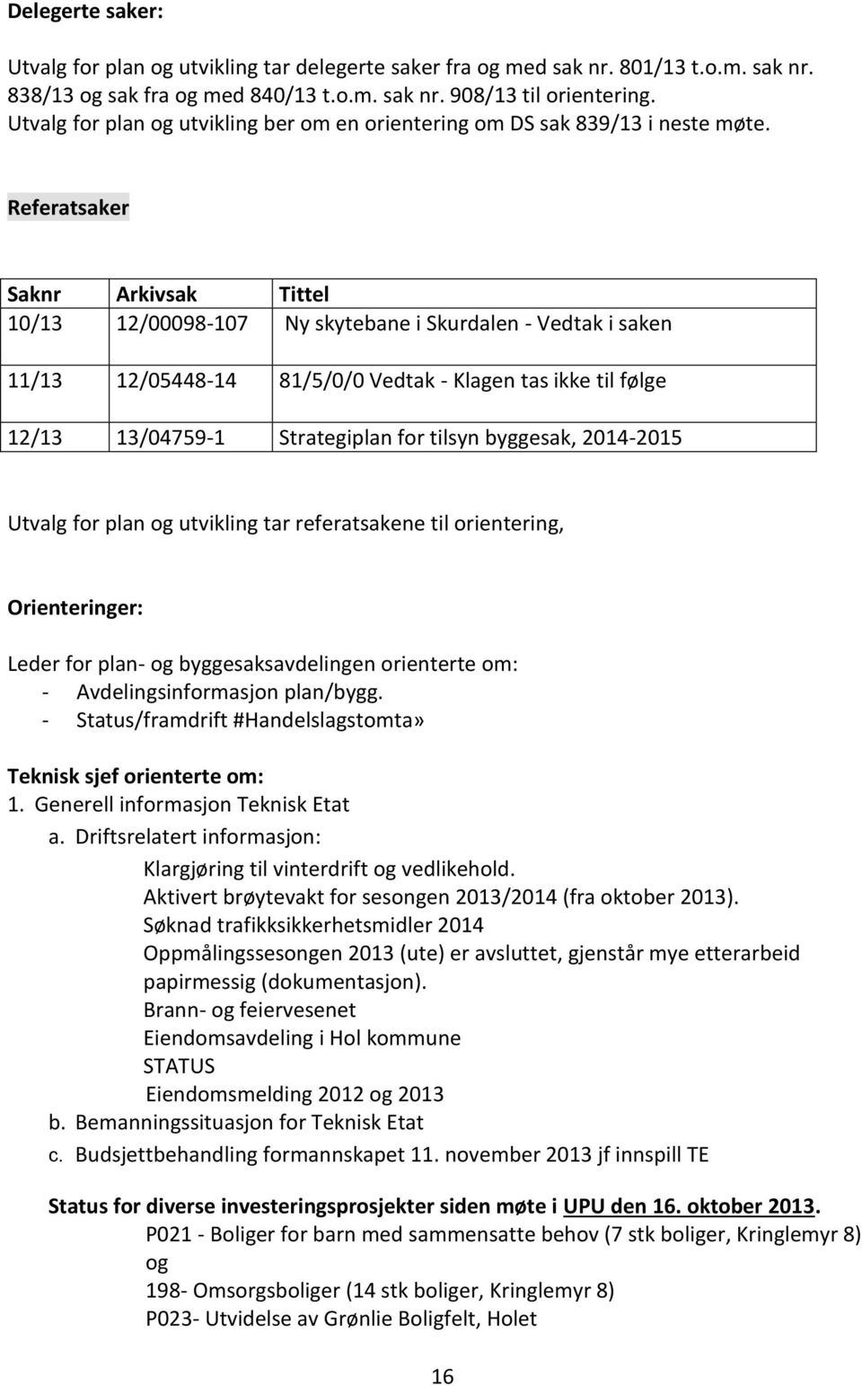 Referatsaker Saknr Arkivsak Tittel 10/13 12/00098-107 Ny skytebane i Skurdalen - Vedtak i saken 11/13 12/05448-14 81/5/0/0 Vedtak - Klagen tas ikke til følge 12/13 13/04759-1 Strategiplan for tilsyn