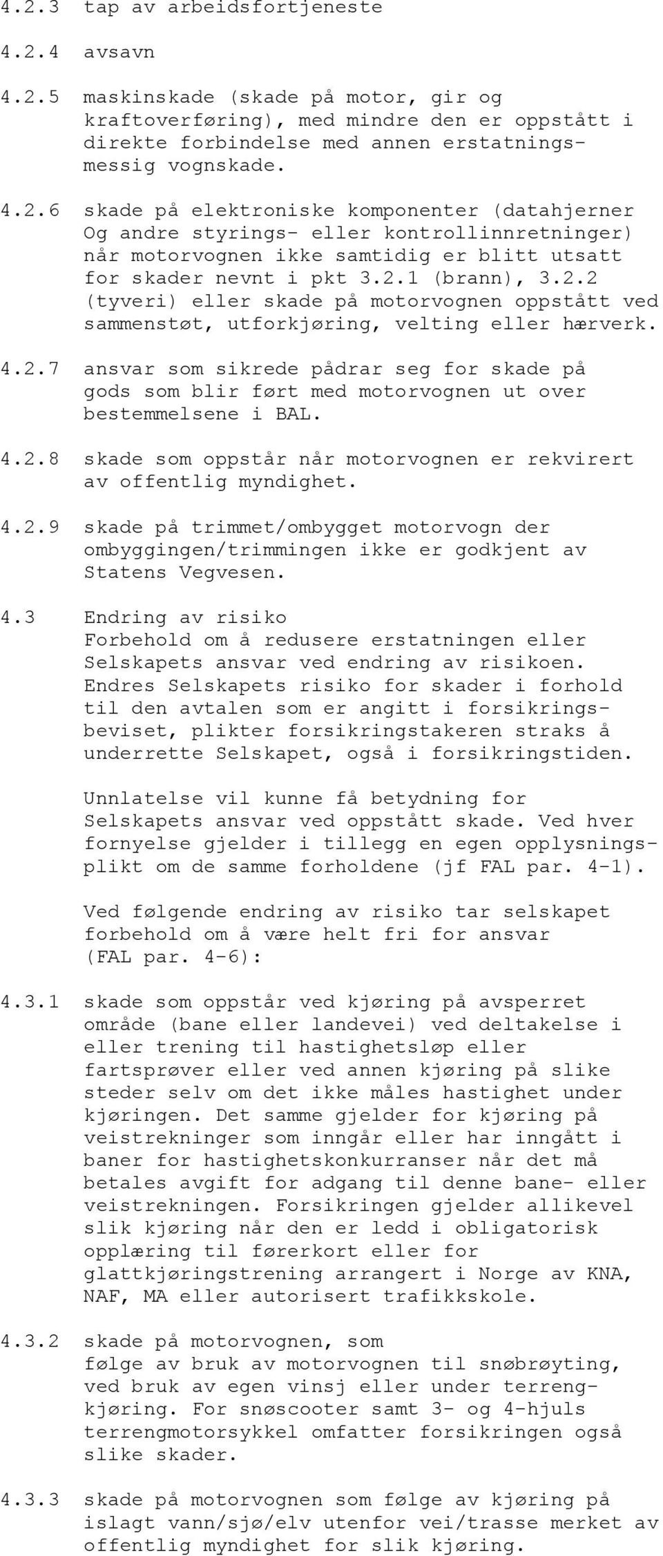 4.2.8 skade som oppstår når motorvognen er rekvirert av offentlig myndighet. 4.2.9 skade på trimmet/ombygget motorvogn der ombyggingen/trimmingen ikke er godkjent av Statens Vegvesen. 4.3 Endring av risiko Forbehold om å redusere erstatningen eller Selskapets ansvar ved endring av risikoen.