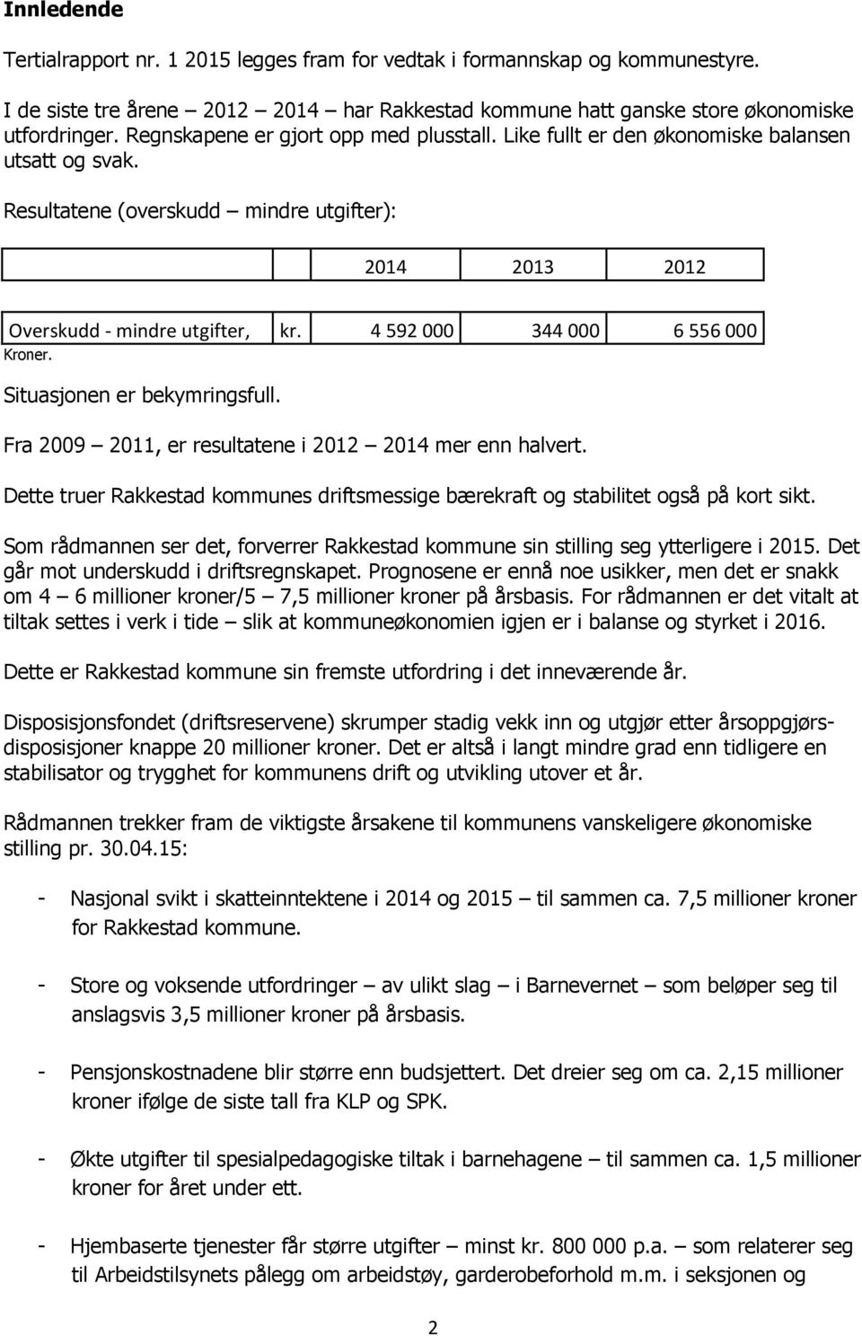 4 592 000 344 000 6 556 000 Kroner. Situasjonen er bekymringsfull. Fra 2009 2011, er resultatene i 2012 2014 mer enn halvert.