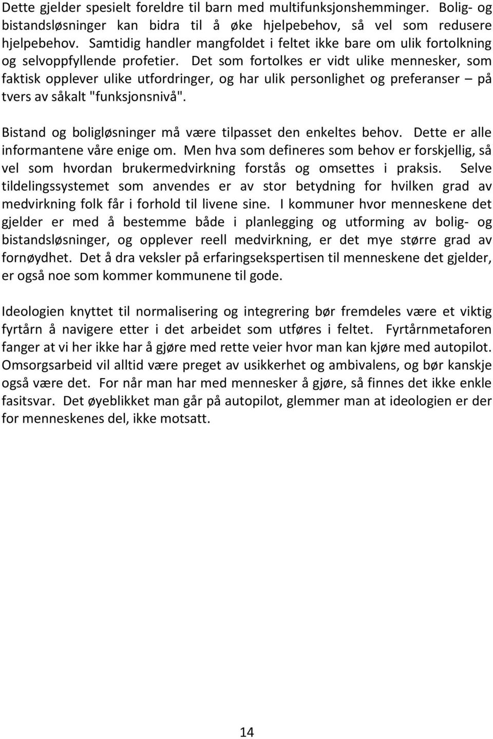 Det som fortolkes er vidt ulike mennesker, som faktisk opplever ulike utfordringer, og har ulik personlighet og preferanser på tvers av såkalt "funksjonsnivå".