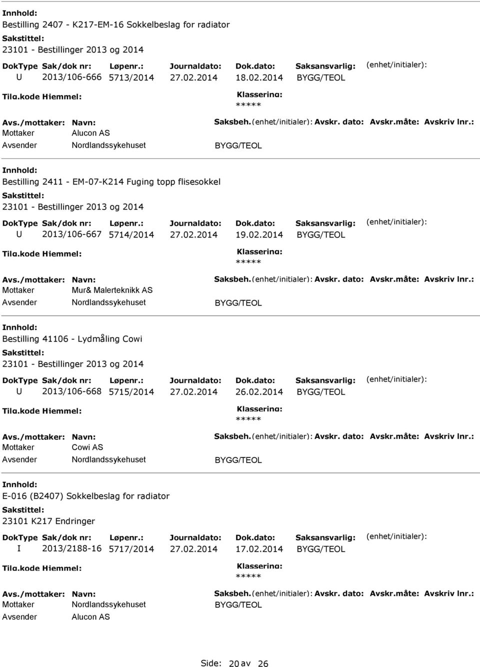 måte: Avskriv lnr.: Mottaker Mur& Malerteknikk AS Bestilling 41106 - Lydmåling Cowi 2013/106-668 5715/2014 Avs./mottaker: Navn: Saksbeh. Avskr. dato: Avskr.måte: Avskriv lnr.: Mottaker Cowi AS E-016 (B2407) Sokkelbeslag for radiator 23101 K217 Endringer 2013/2188-16 5717/2014 17.