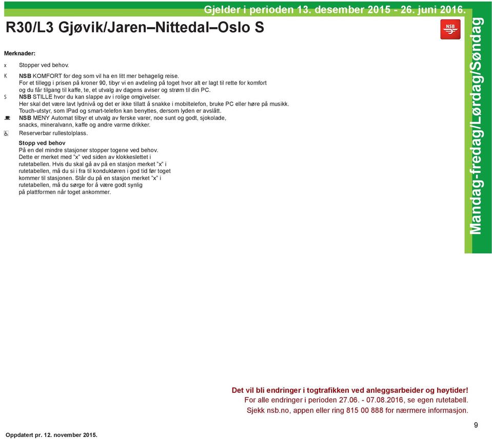 S NSB STILLE hvor du kan slappe av i rolige omgivelser. Her skal det være lavt lydnivå og det er ikke tillatt å snakke i mobiltelefon, bruke PC eller høre på musikk.