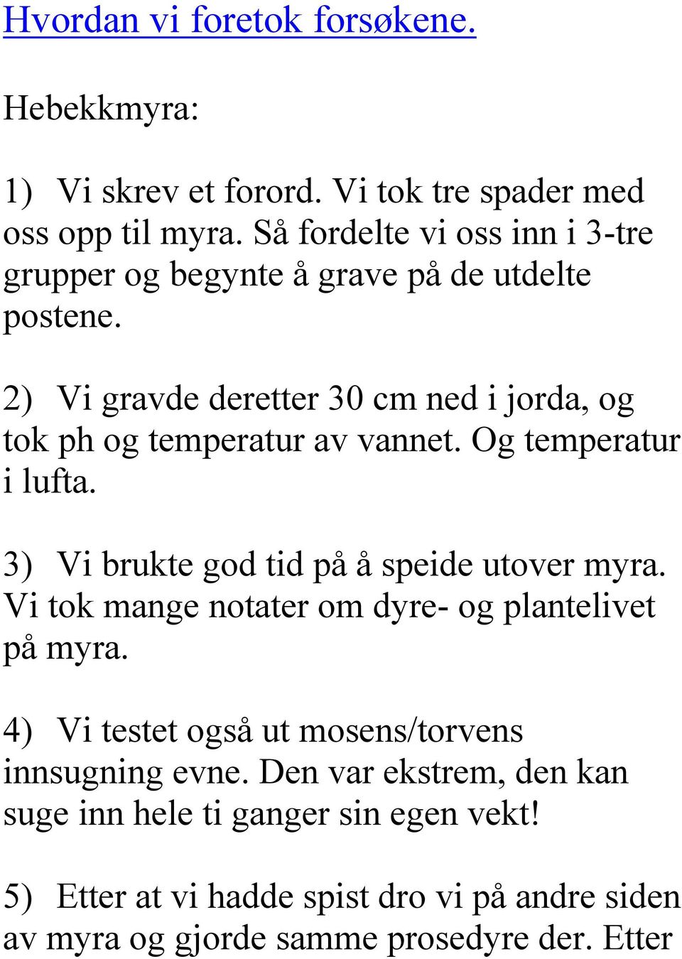 2) Vi gravde deretter 30 cm ned i jorda, og tok ph og temperatur av vannet. Og temperatur i lufta. 3) Vi brukte god tid på å speide utover myra.