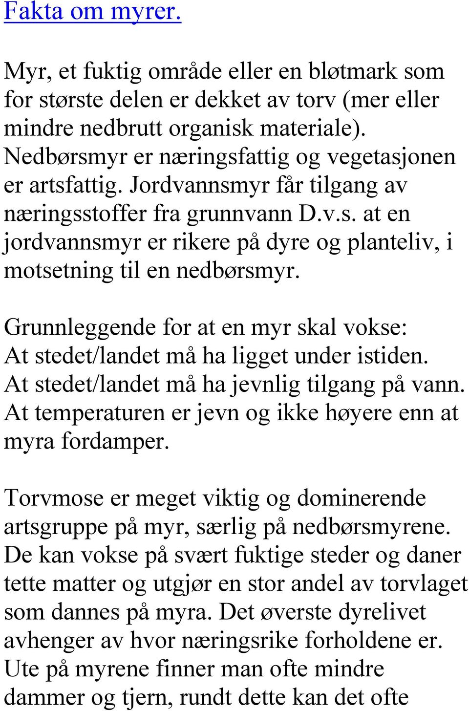 Grunnleggende for at en myr skal vokse: At stedet/landet må ha ligget under istiden. At stedet/landet må ha jevnlig tilgang på vann. At temperaturen er jevn og ikke høyere enn at myra fordamper.