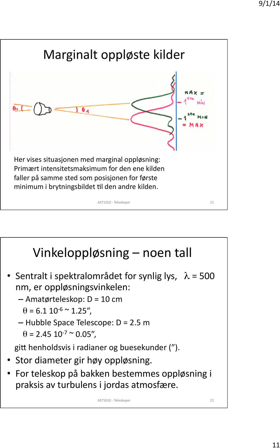 21 Vinkeloppløsning noen tall Sentralt i spektralområdet for synlig lys, λ = 500 nm, er oppløsningsvinkelen: Amatørteleskop: D = 10 cm θ = 6.