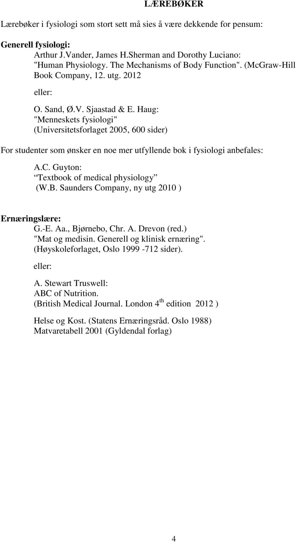 Haug: "Menneskets fysiologi" (Universitetsforlaget 2005, 600 sider) For studenter som ønsker en noe mer utfyllende bok i fysiologi anbefales: A.C. Guyton: Textbook of medical physiology (W.B.