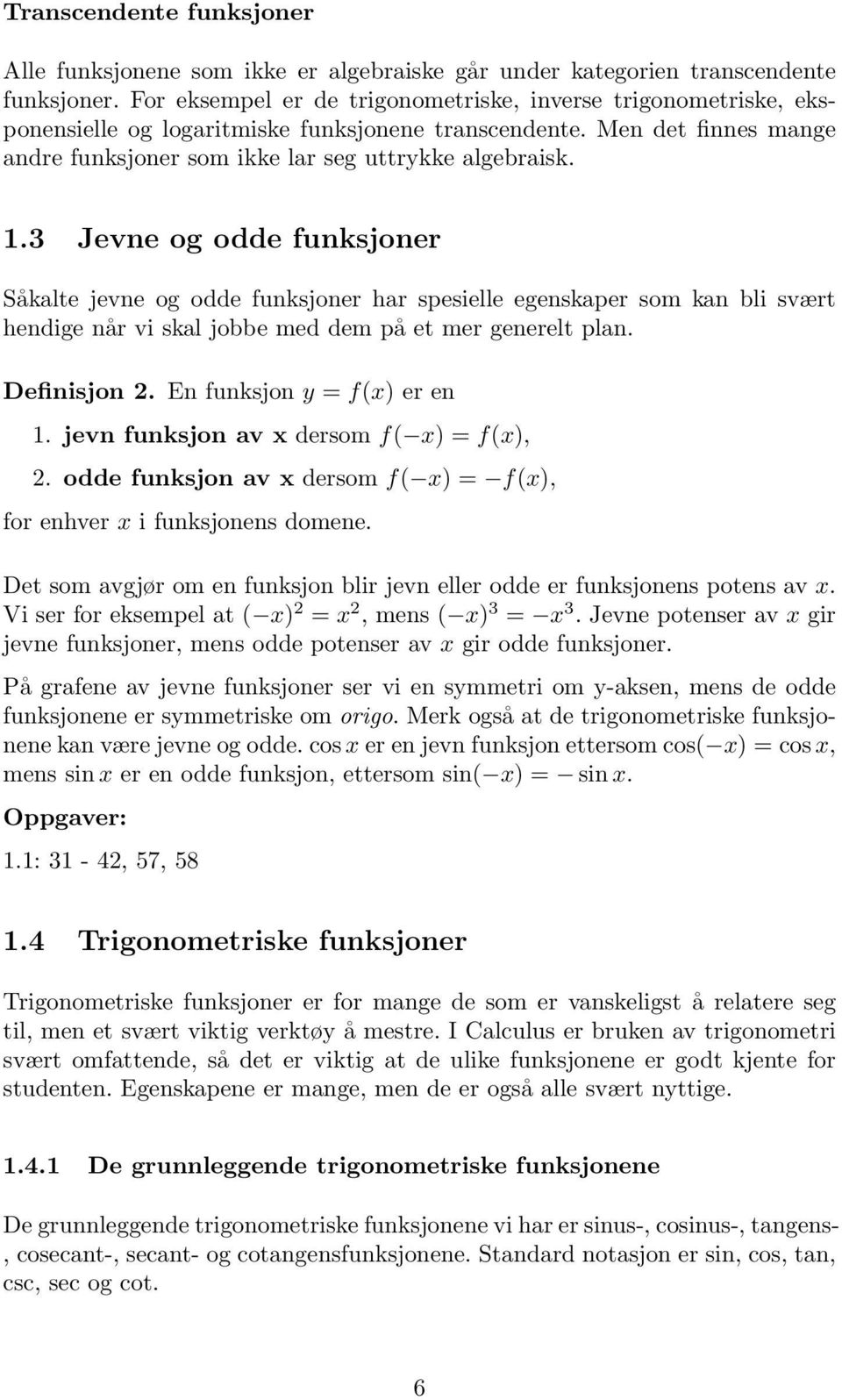 3 Jevne og odde funksjoner Såkalte jevne og odde funksjoner har spesielle egenskaper som kan bli svært hendige når vi skal jobbe med dem på et mer generelt plan. Definisjon.