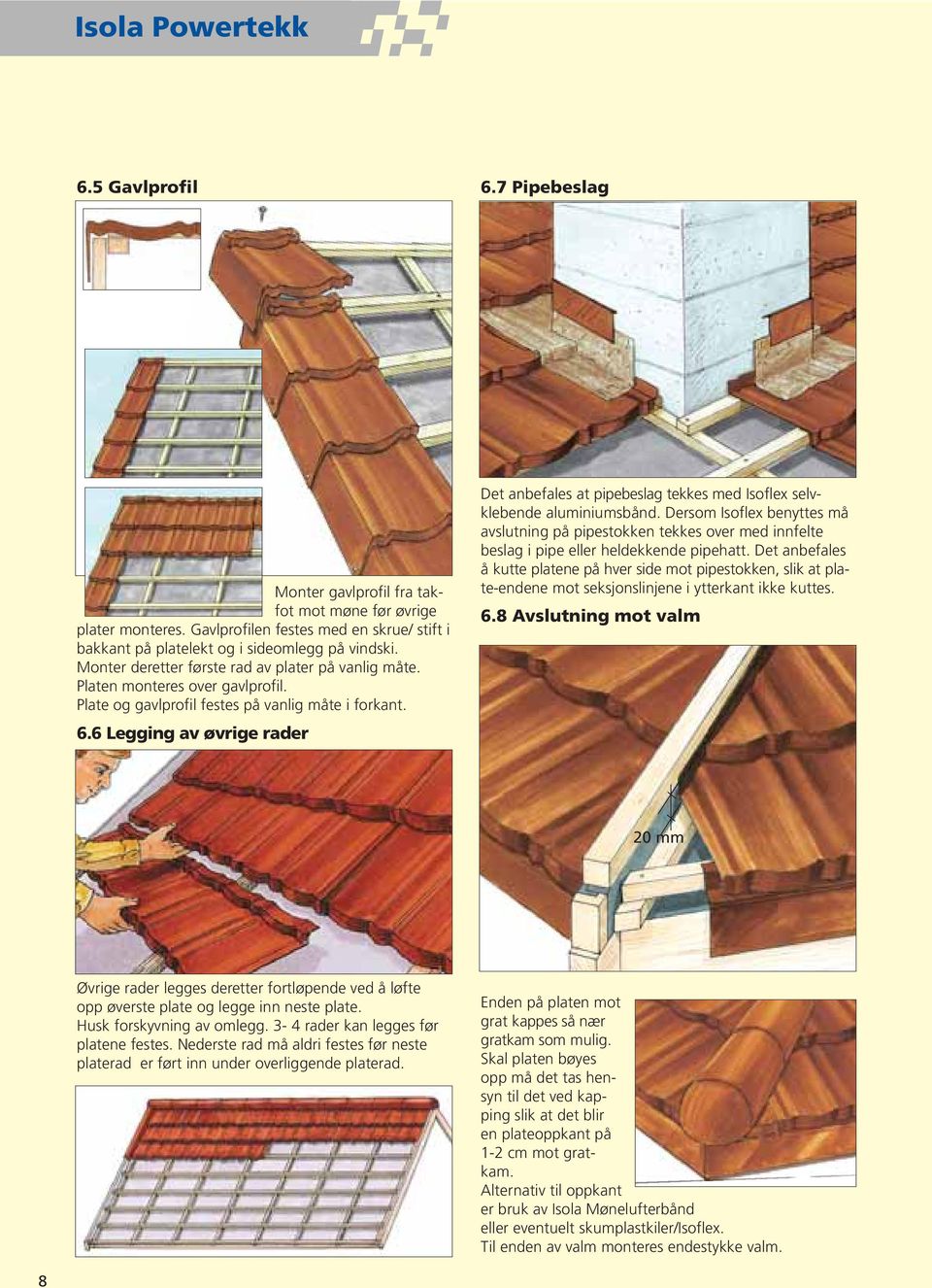 Plate og gavlprofil festes på vanlig måte i forkant. 6.6 Legging av øvrige rader Det anbefales at pipebeslag tekkes med Isoflex selvklebende aluminiumsbånd.