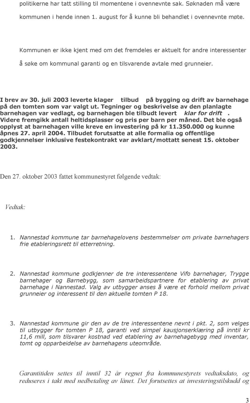 juli 2003 leverte klager tilbud på bygging og drift av barnehage på den tomten som var valgt ut.