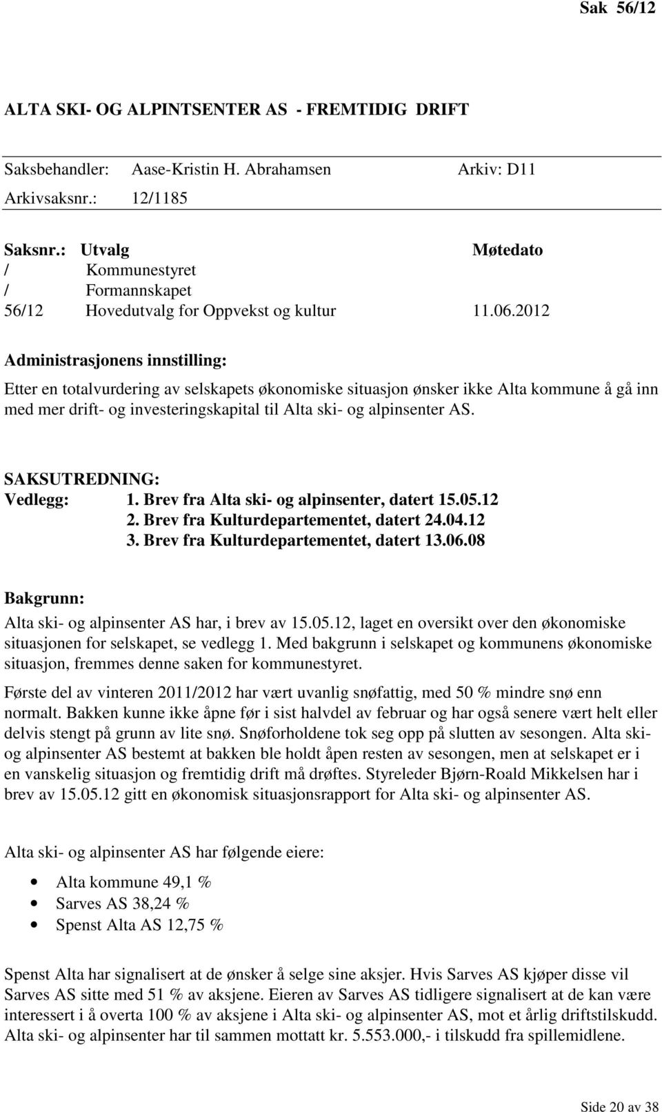 2012 Administrasjonens innstilling: Etter en totalvurdering av selskapets økonomiske situasjon ønsker ikke Alta kommune å gå inn med mer drift- og investeringskapital til Alta ski- og alpinsenter AS.