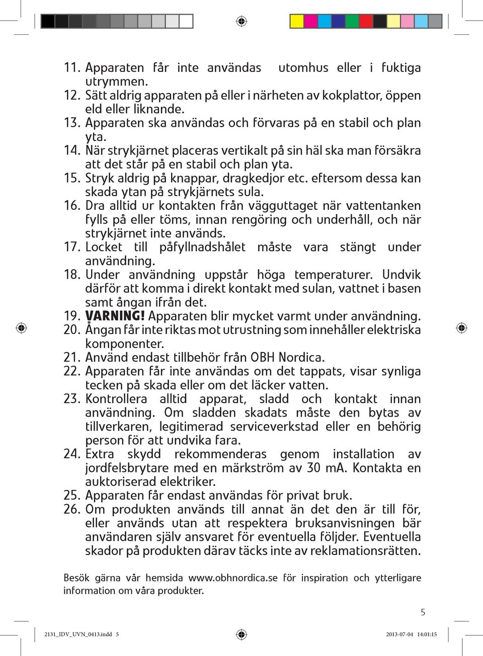 Stryk aldrig på knappar, dragkedjor etc. eftersom dessa kan skada ytan på strykjärnets sula. 16.