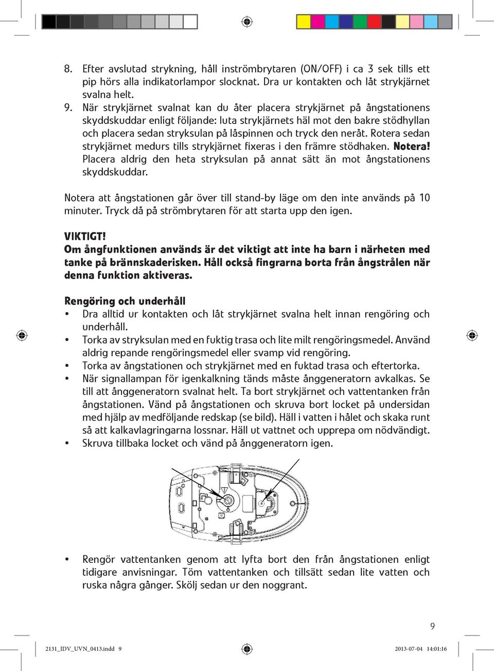 tryck den neråt. Rotera sedan strykjärnet medurs tills strykjärnet fixeras i den främre stödhaken. Notera! Placera aldrig den heta stryksulan på annat sätt än mot ångstationens skyddskuddar.