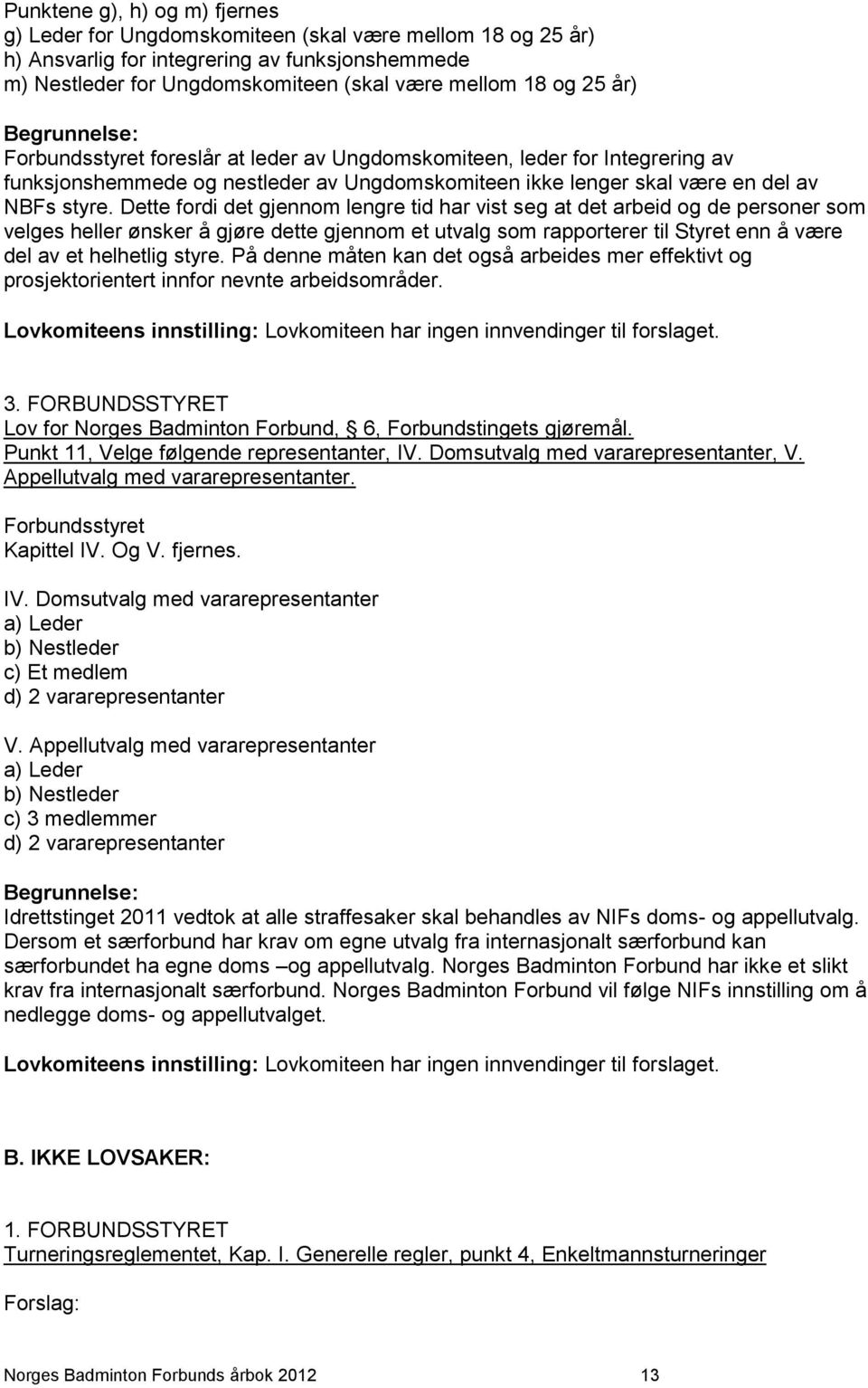 Dette fordi det gjennom lengre tid har vist seg at det arbeid og de personer som velges heller ønsker å gjøre dette gjennom et utvalg som rapporterer til Styret enn å være del av et helhetlig styre.