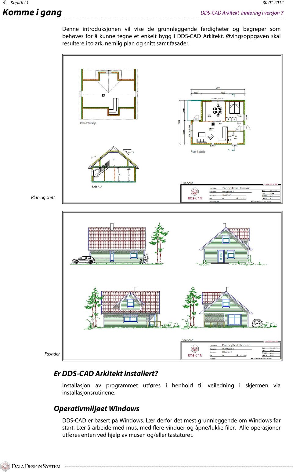 bygg i DDS-CAD Arkitekt. Øvingsoppgaven skal resultere i to ark, nemlig plan og snitt samt fasader. Plan og snitt Fasader Er DDS-CAD Arkitekt installert?