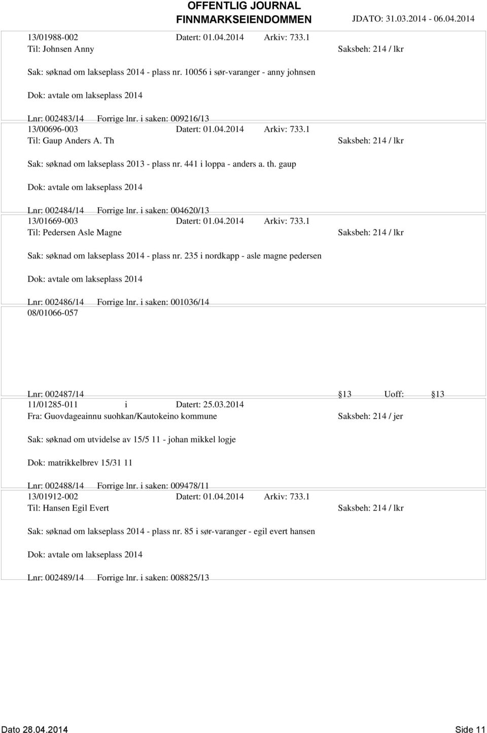 i saken: 004620/13 13/01669-003 Datert: 01.04.2014 Arkiv: 733.1 Til: Pedersen Asle Magne Sak: søknad om lakseplass 2014 - plass nr. 235 i nordkapp - asle magne pedersen Lnr: 002486/14 Forrige lnr.