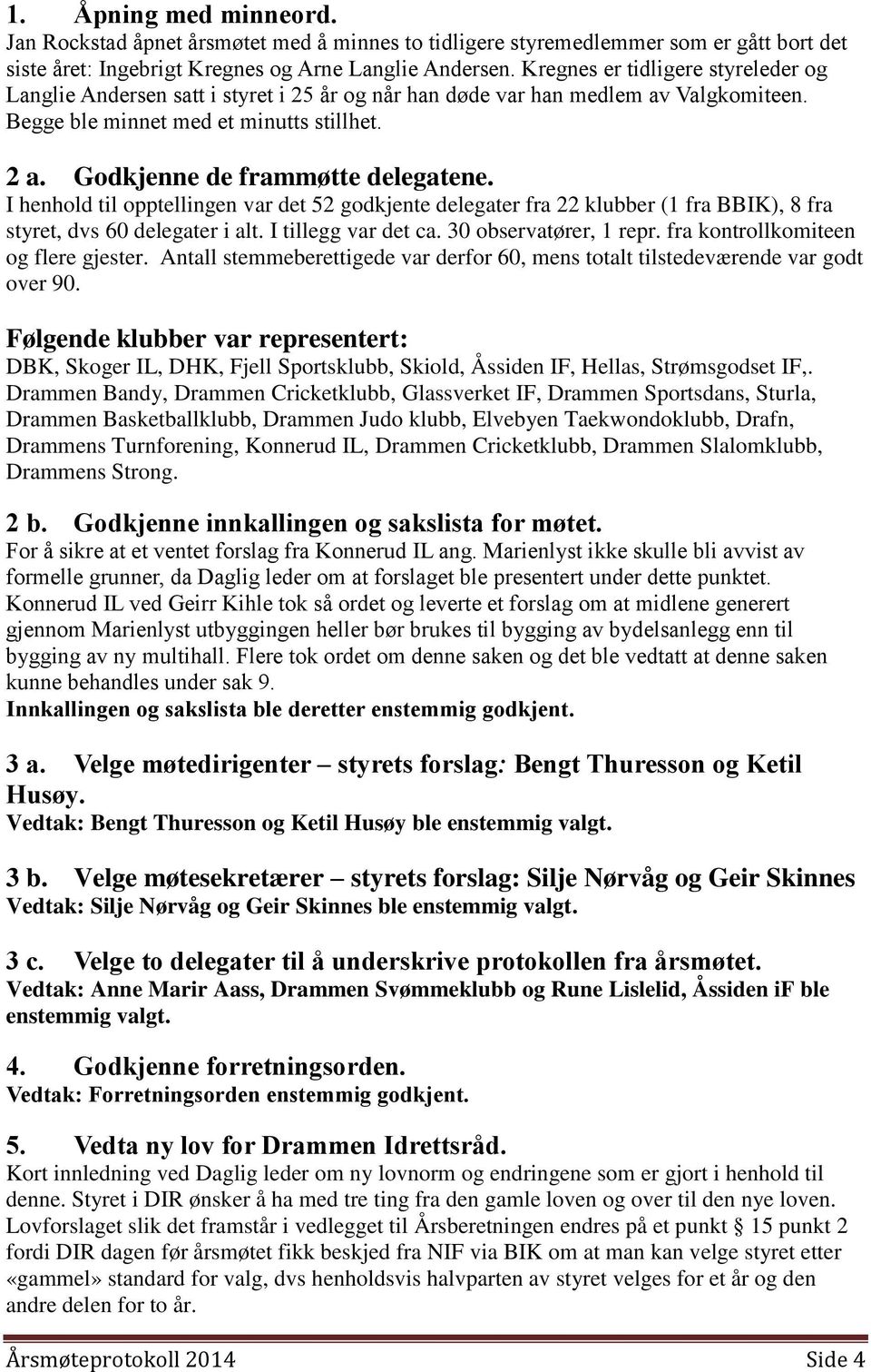 Godkjenne de frammøtte delegatene. I henhold til opptellingen var det 52 godkjente delegater fra 22 klubber (1 fra BBIK), 8 fra styret, dvs 60 delegater i alt. I tillegg var det ca.