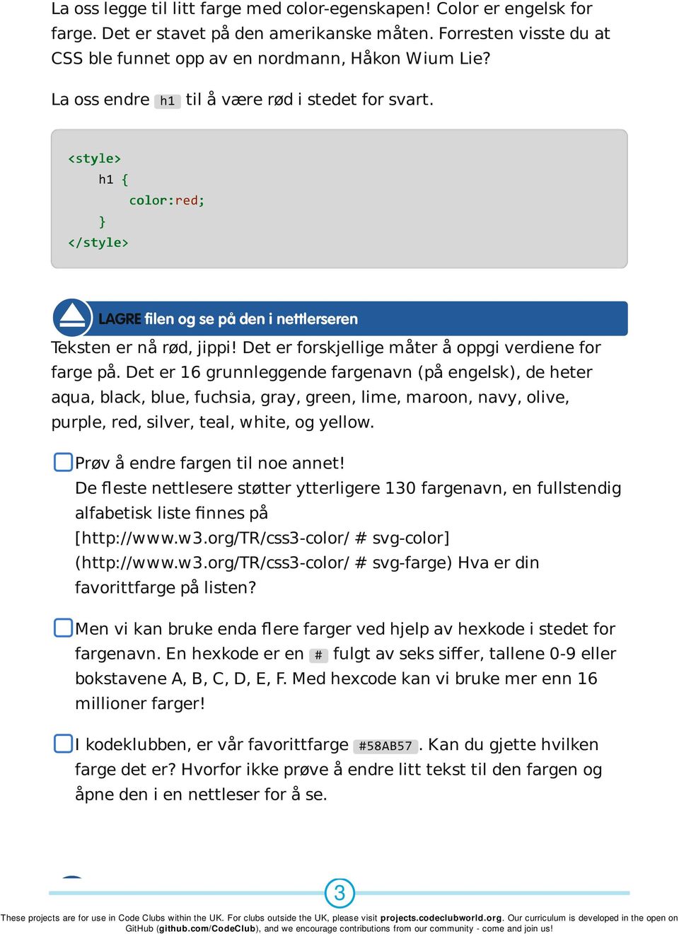 Det er 16 grunnleggende fargenavn (på engelsk), de heter aqua, black, blue, fuchsia, gray, green, lime, maroon, navy, olive, purple, red, silver, teal, white, og yellow.