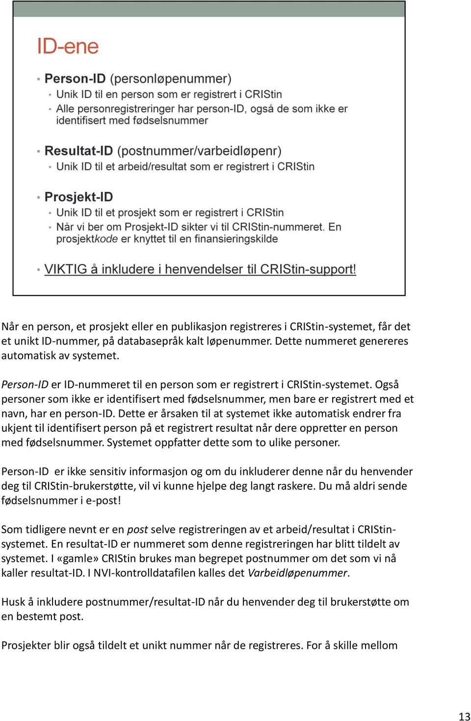 Dette er årsaken til at systemet ikke automatisk endrer fra ukjent til identifisert person på et registrert resultat når dere oppretter en person med fødselsnummer.