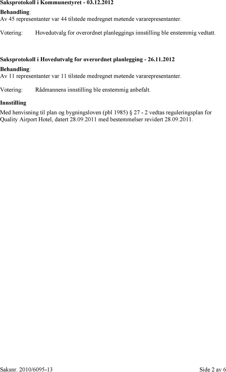 2012 Behandling: Av 11 representanter var 11 tilstede medregnet møtende vararepresentanter. Votering: Rådmannens innstilling ble enstemmig anbefalt.