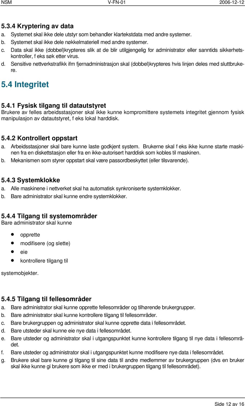 5.4 Integritet 5.4.1 Fysisk tilgang til datautstyret Brukere av felles arbeidsstasjoner skal ikke kunne kompromittere systemets integritet gjennom fysisk manipulasjon av datautstyret, f eks lokal harddisk.