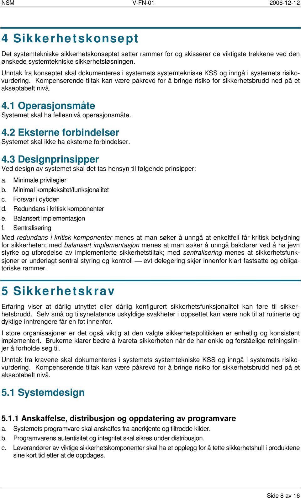 Kompenserende tiltak kan være påkrevd for å bringe risiko for sikkerhetsbrudd ned på et akseptabelt nivå. 4.1 Operasjonsmåte Systemet skal ha fellesnivå operasjonsmåte. 4.2 Eksterne forbindelser Systemet skal ikke ha eksterne forbindelser.