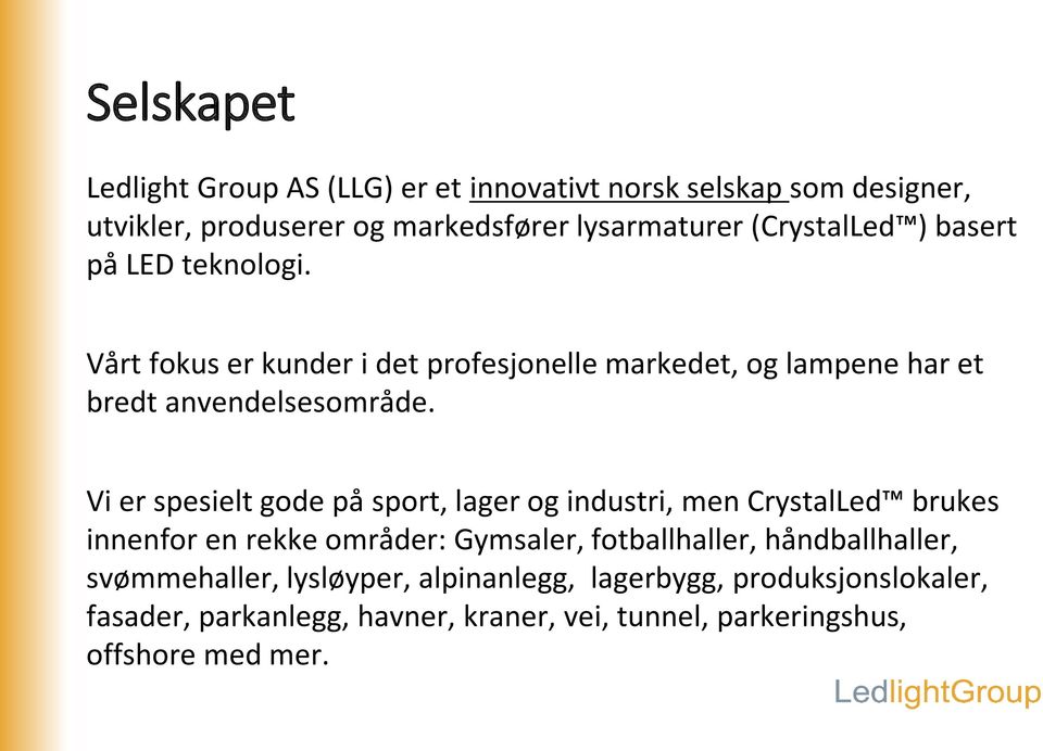 Vi er spesielt gode på sport, lager og industri, men CrystalLed brukes innenfor en rekke områder: Gymsaler, fotballhaller,