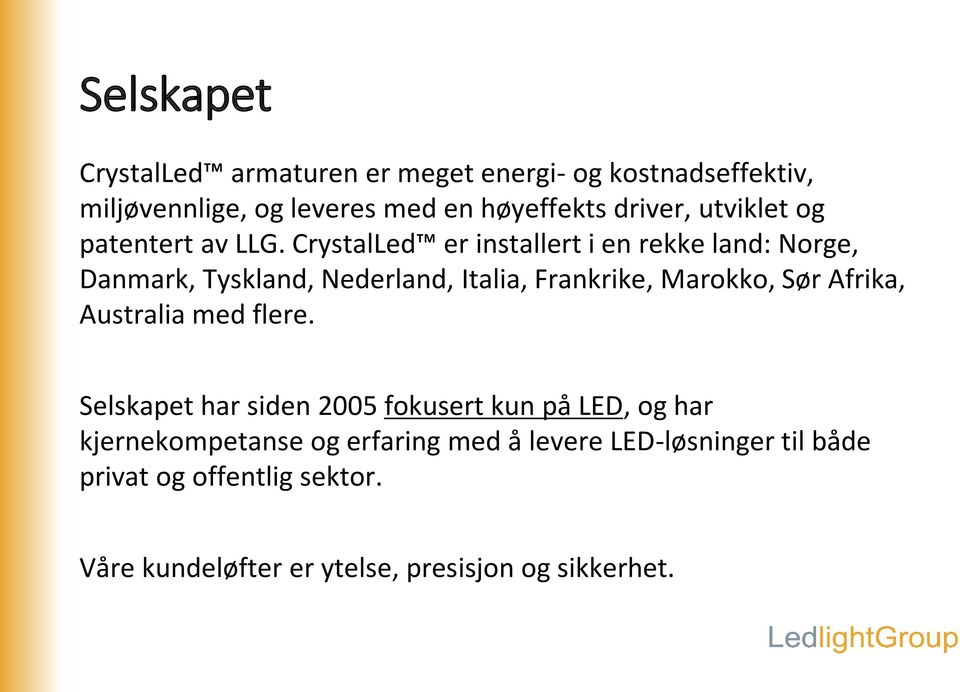 CrystalLed er installert i en rekke land: Norge, Danmark, Tyskland, Nederland, Italia, Frankrike, Marokko, Sør Afrika,