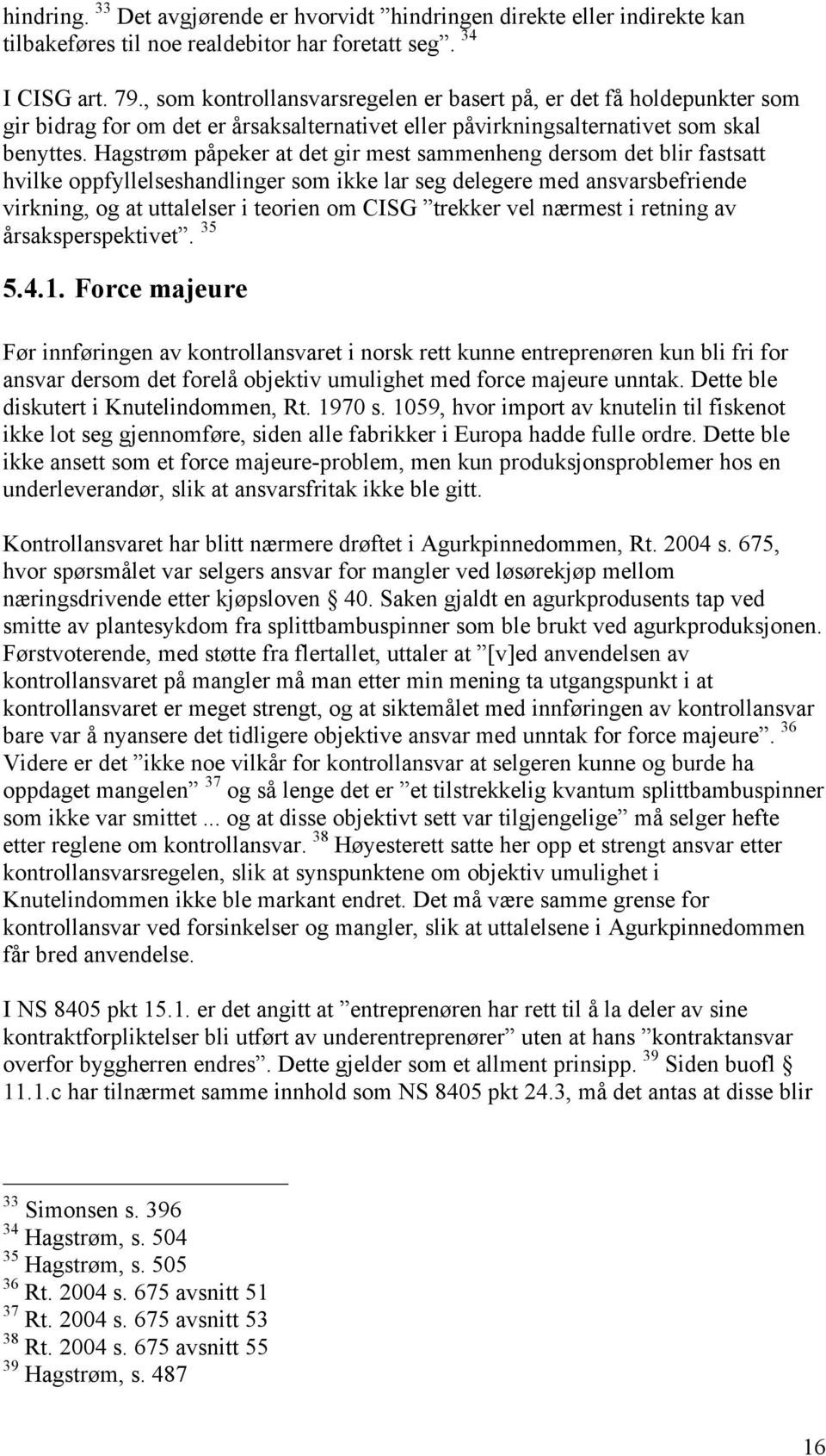 Hagstrøm påpeker at det gir mest sammenheng dersom det blir fastsatt hvilke oppfyllelseshandlinger som ikke lar seg delegere med ansvarsbefriende virkning, og at uttalelser i teorien om CISG trekker