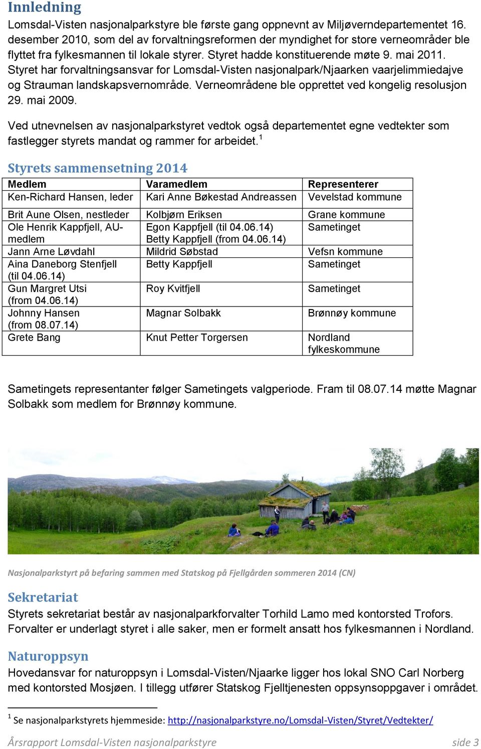 Styret har forvaltningsansvar for Lomsdal-Visten nasjonalpark/njaarken vaarjelimmiedajve og Strauman landskapsvernområde. Verneområdene ble opprettet ved kongelig resolusjon 29. mai 2009.