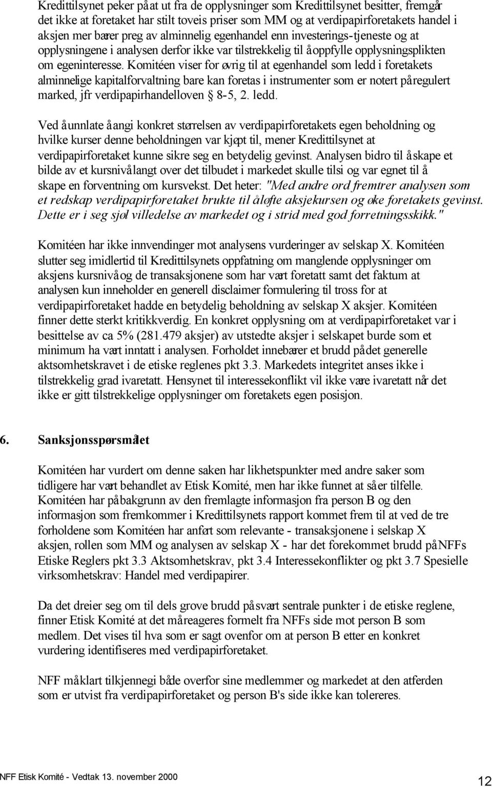 Komitéen viser for øvrig til at egenhandel som ledd i foretakets alminnelige kapitalforvaltning bare kan foretas i instrumenter som er notert på regulert marked, jfr verdipapirhandelloven 8-5, 2.