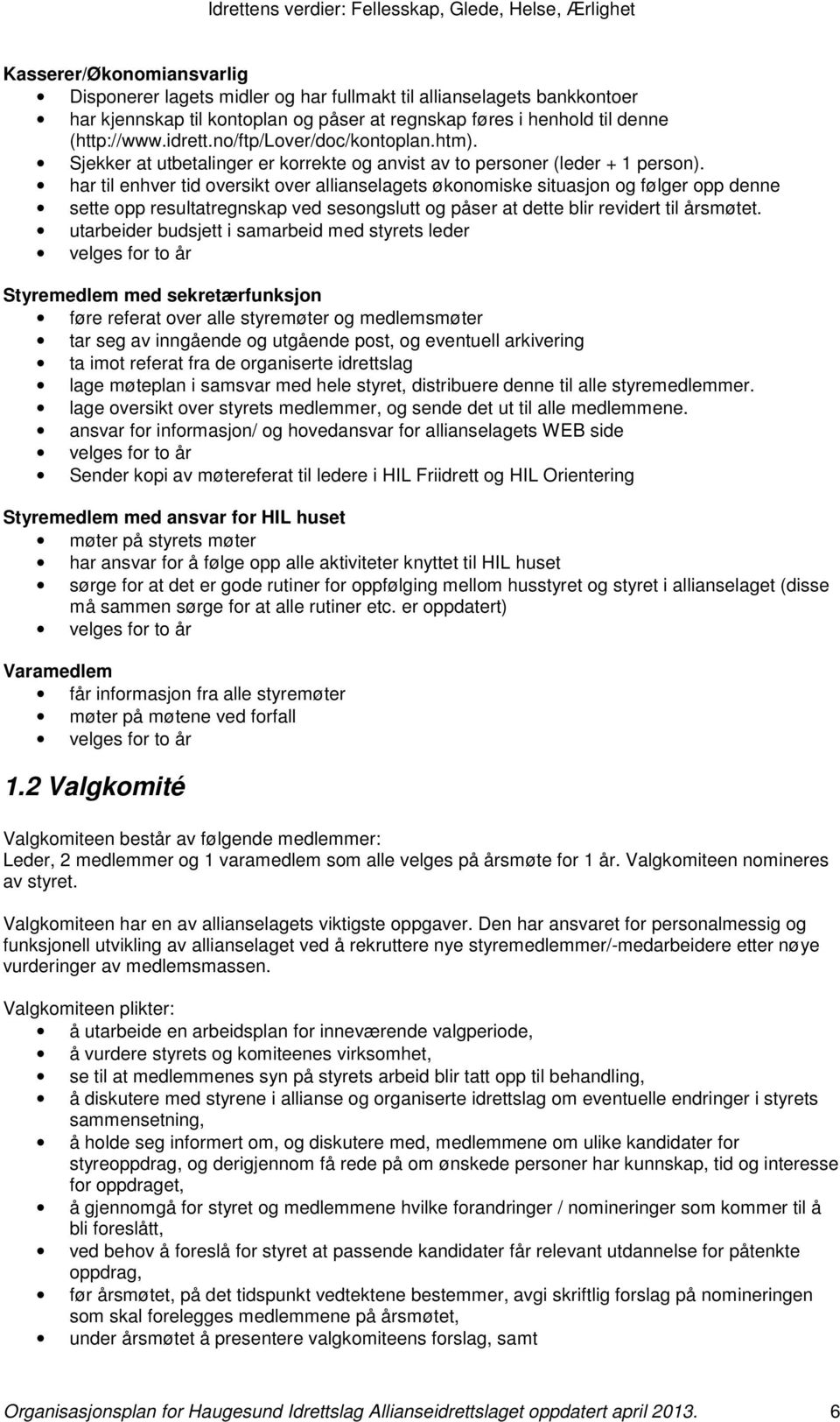 har til enhver tid oversikt over allianselagets økonomiske situasjon og følger opp denne sette opp resultatregnskap ved sesongslutt og påser at dette blir revidert til årsmøtet.