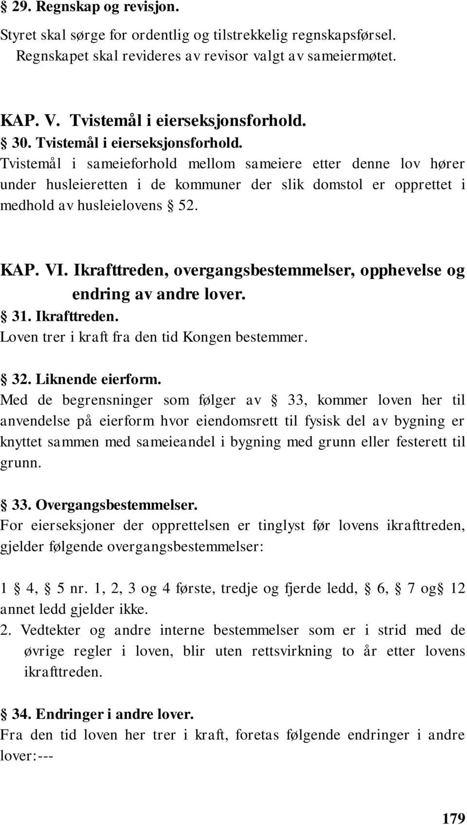 Ikrafttreden, overgangsbestemmelser, opphevelse og endring av andre lover. 31. Ikrafttreden. Loven trer i kraft fra den tid Kongen bestemmer. 32. Liknende eierform.