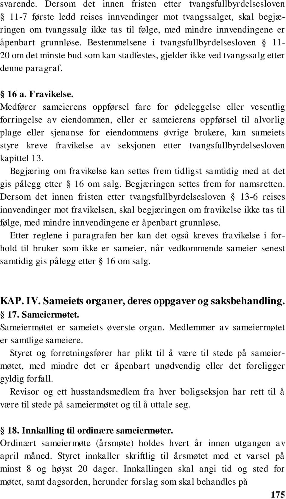 grunnløse. Bestemmelsene i tvangsfullbyrdelsesloven 11-20 om det minste bud som kan stadfestes, gjelder ikke ved tvangssalg etter denne paragraf. 16 a. Fravikelse.