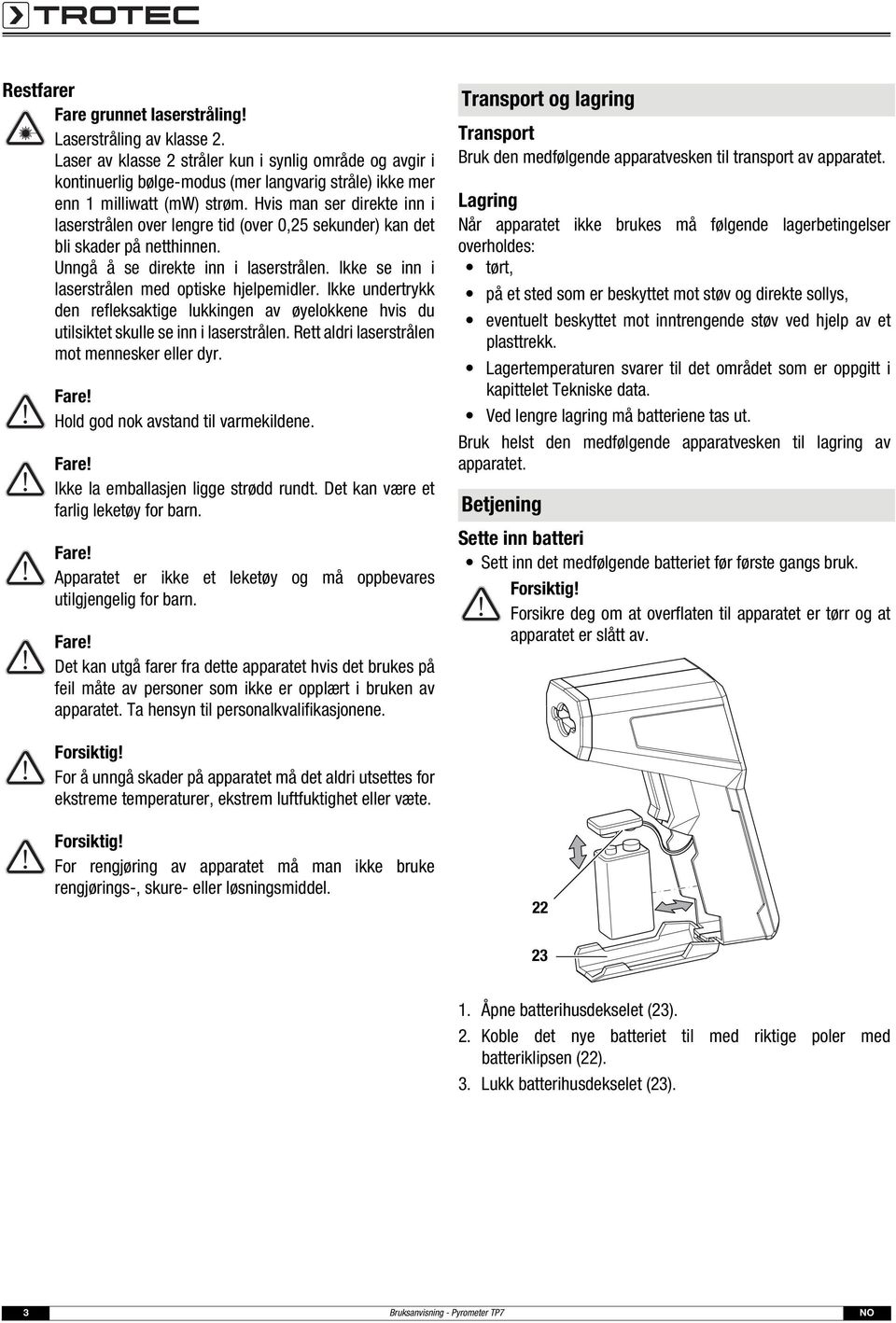 Hvis man ser direkte inn i laserstrålen over lengre tid (over 0,25 sekunder) kan det bli skader på netthinnen. Unngå å se direkte inn i laserstrålen.