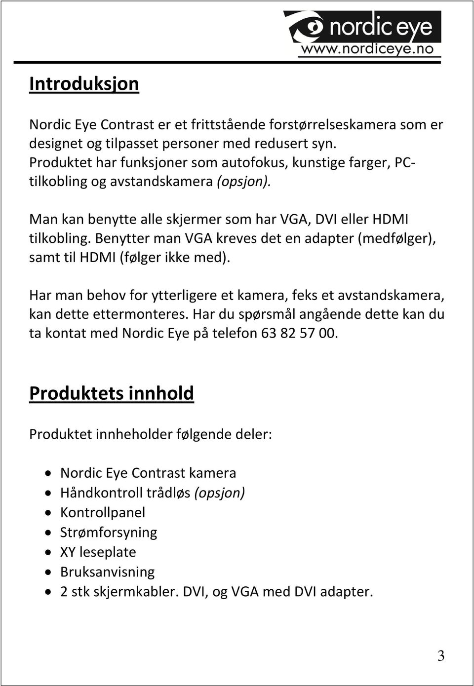 Benytter man VGA kreves det en adapter (medfølger), samt til HDMI (følger ikke med). Har man behov for ytterligere et kamera, feks et avstandskamera, kan dette ettermonteres.