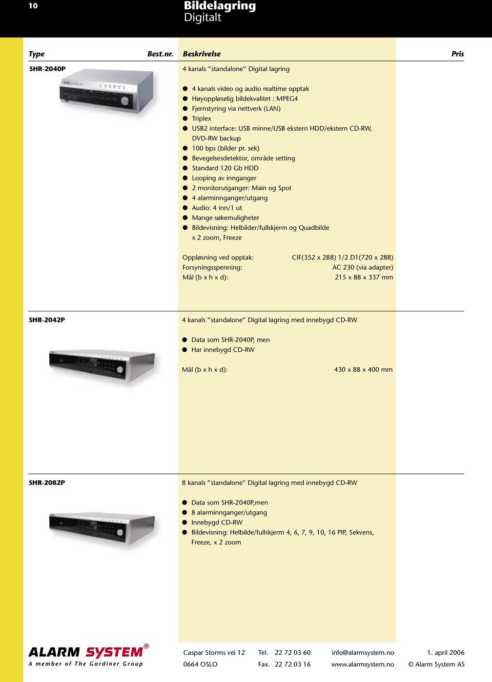 sek) Bevegelsesdetektor, område setting Standard 120 Gb HDD Looping av innganger 2 monitorutganger: Main og Spot 4 alarminnganger/utgang Audio: 4 inn/1 ut Mange søkemuligheter Bildevisning: