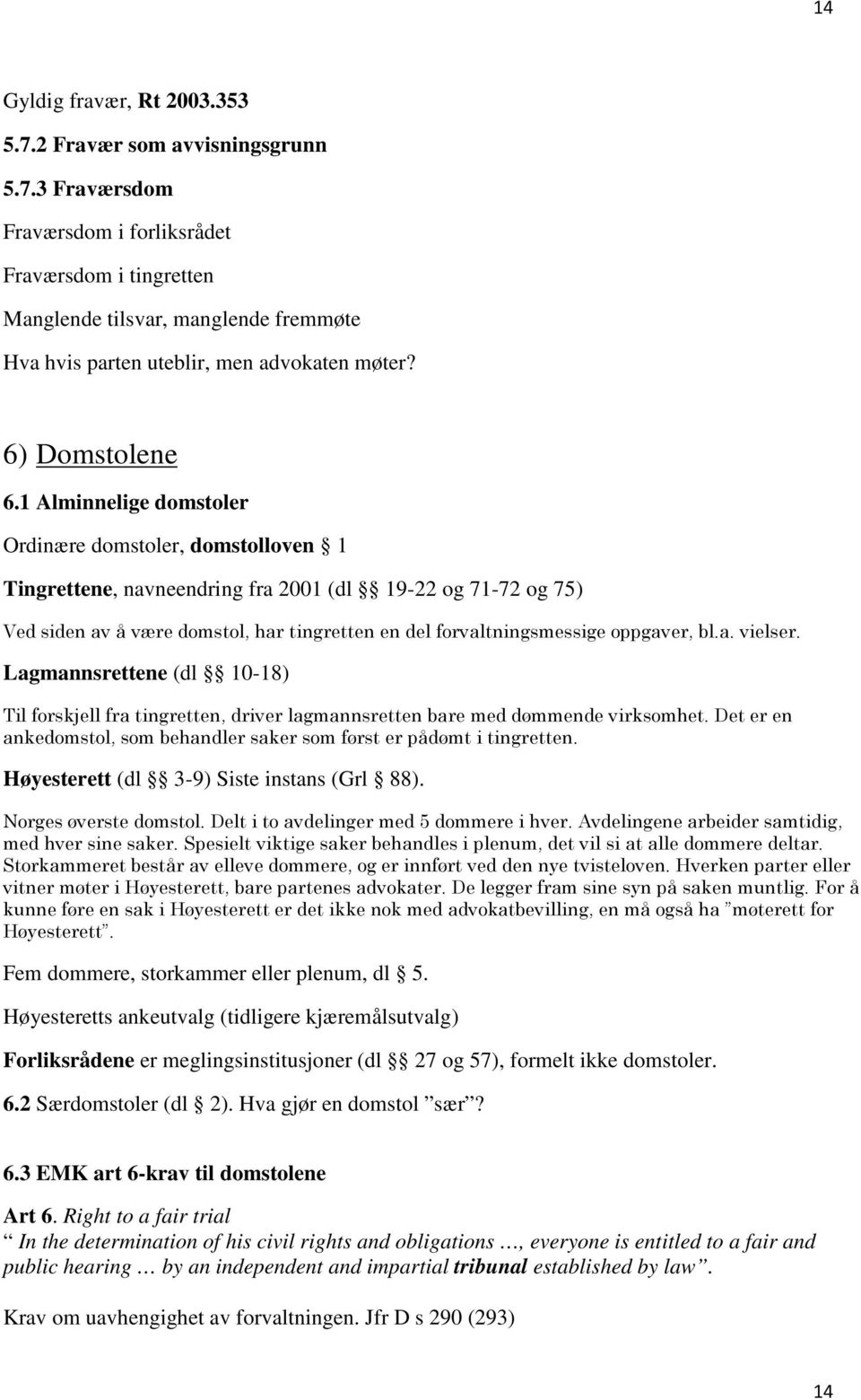 1 Alminnelige domstoler Ordinære domstoler, domstolloven 1 Tingrettene, navneendring fra 2001 (dl 19-22 og 71-72 og 75) Ved siden av å være domstol, har tingretten en del forvaltningsmessige