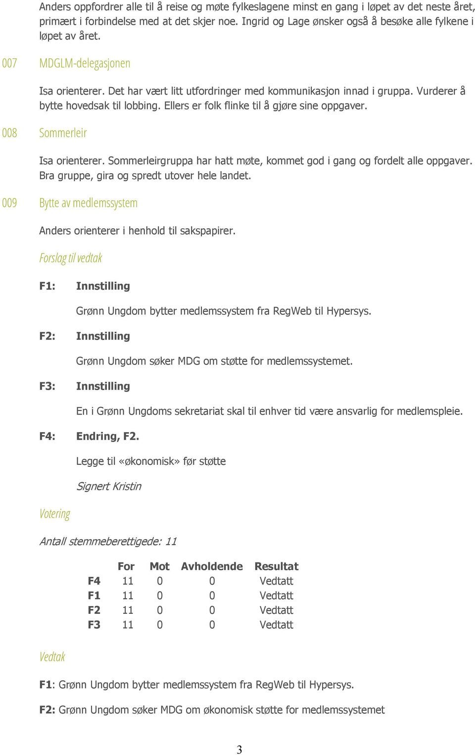 Vurderer å bytte hovedsak til lobbing. Ellers er folk flinke til å gjøre sine oppgaver. 008 Sommerleir Isa orienterer. Sommerleirgruppa har hatt møte, kommet god i gang og fordelt alle oppgaver.