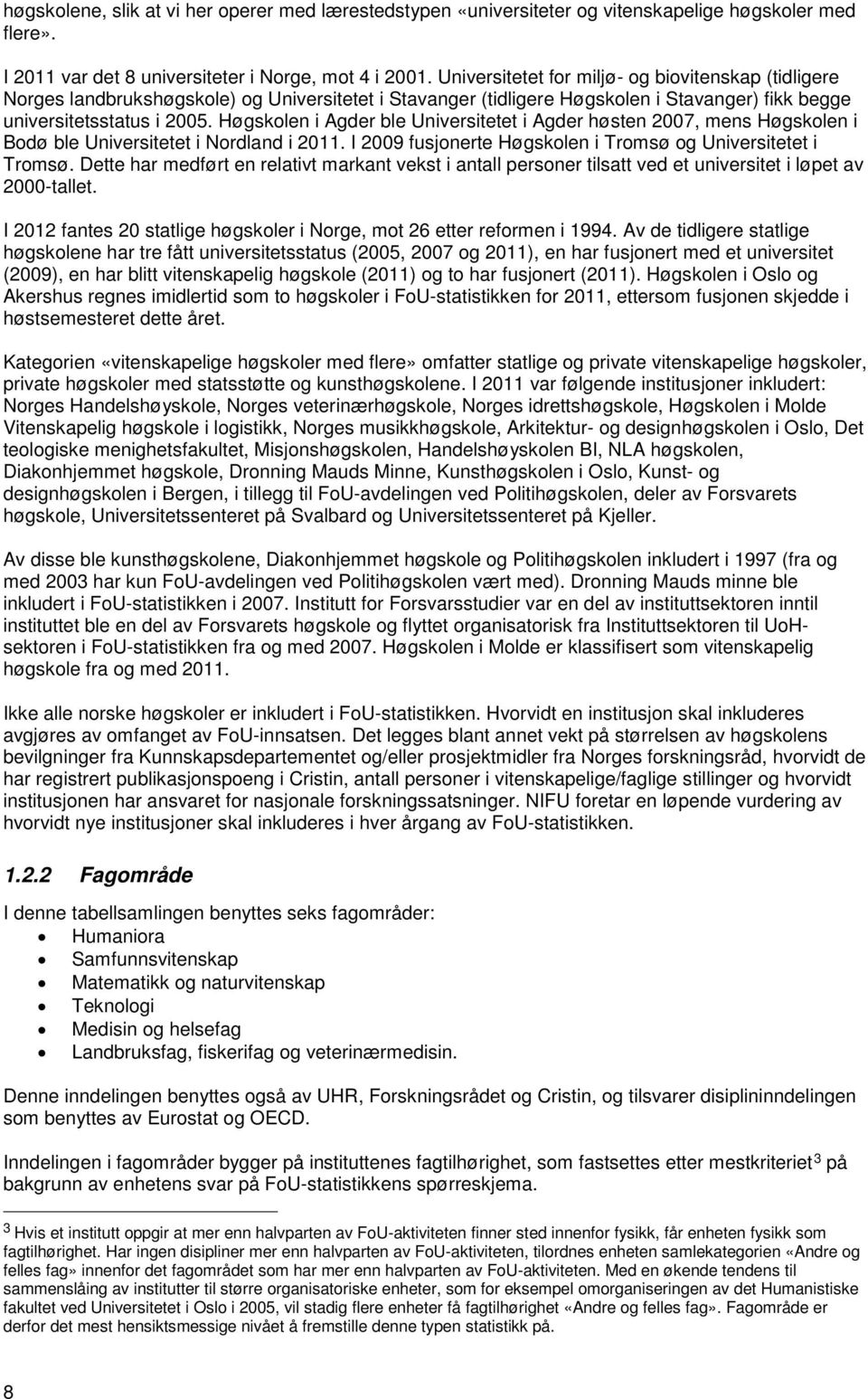 Høgskolen i Agder ble Universitetet i Agder høsten 2007, mens Høgskolen i Bodø ble Universitetet i Nordland i 2011. I 2009 fusjonerte Høgskolen i Tromsø og Universitetet i Tromsø.