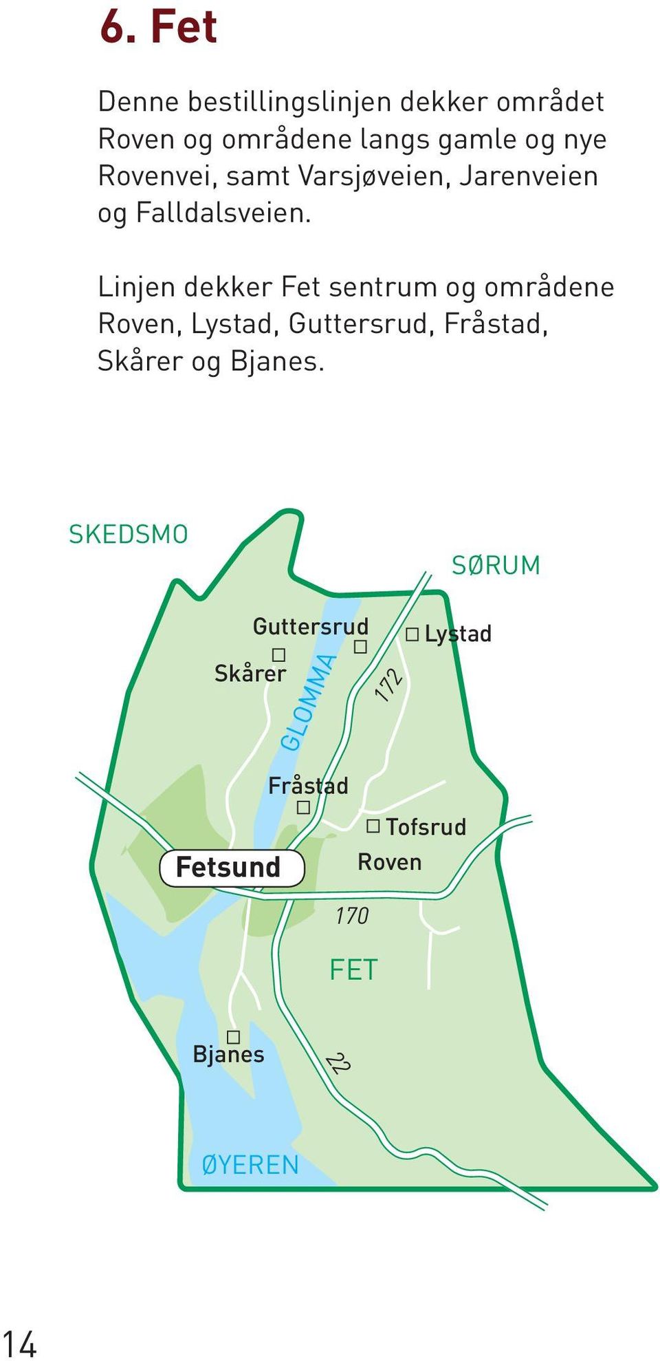 Linjen dekker Fet sentrum og områdene Roven, Lystad, Guttersrud, Fråstad, Skårer og