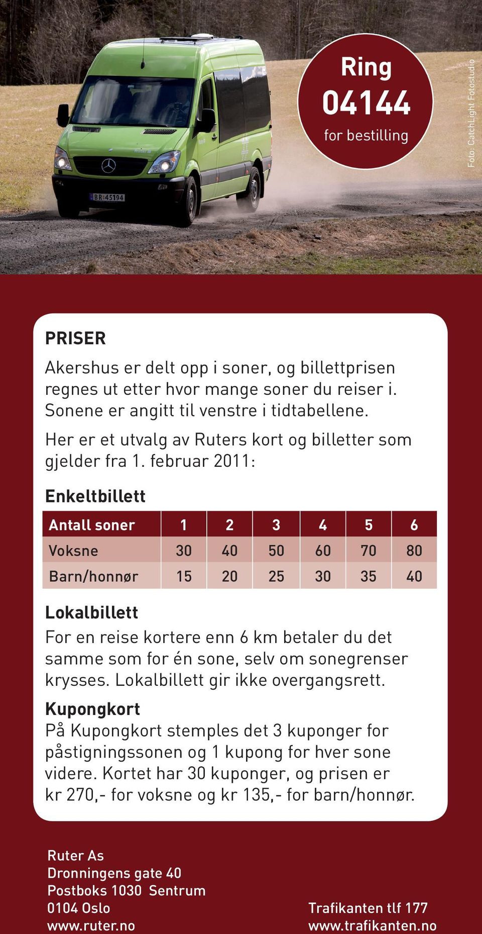 februar 2011: Enkeltbillett Antall soner 1 2 3 4 5 6 Voksne 30 40 50 60 70 80 Barn/honnør 15 20 25 30 35 40 Lokalbillett For en reise kortere enn 6 km betaler du det samme som for én sone, selv om