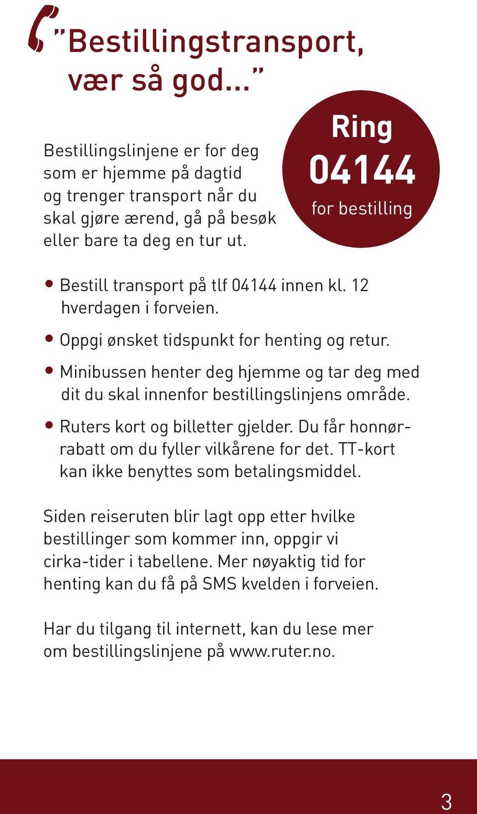 Minibussen henter deg hjemme og tar deg med dit du skal innenfor bestillingslinjens område. Ruters kort og billetter gjelder. Du får honnørrabatt om du fyller vilkårene for det.