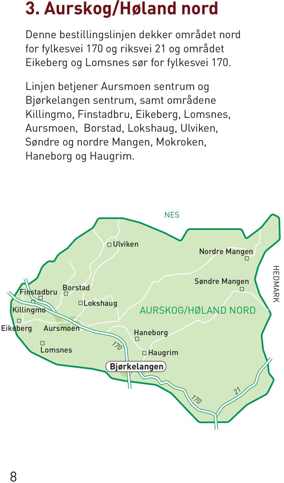 Linjen betjener Aursmoen sentrum og Bjørkelangen sentrum, samt områdene Killingmo, Finstadbru, Eikeberg, Lomsnes, Aursmoen, Borstad,