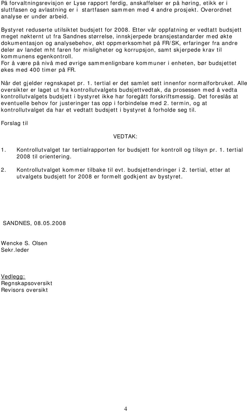 Etter vår oppfatning er vedtatt budsjett meget nøkternt ut fra Sandnes størrelse, innskjerpede bransjestandarder med økte dokumentasjon og analysebehov, økt oppmerksomhet på FR/SK, erfaringer fra